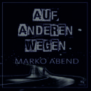MARKO ABEND <br>Der Song „Auf anderen Wegen“ versucht, die Frage „Wohin des Weges?“ zu beantworten!